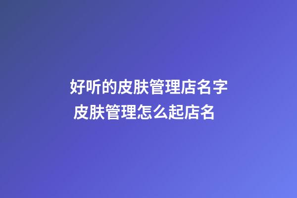 好听的皮肤管理店名字 皮肤管理怎么起店名-第1张-店铺起名-玄机派